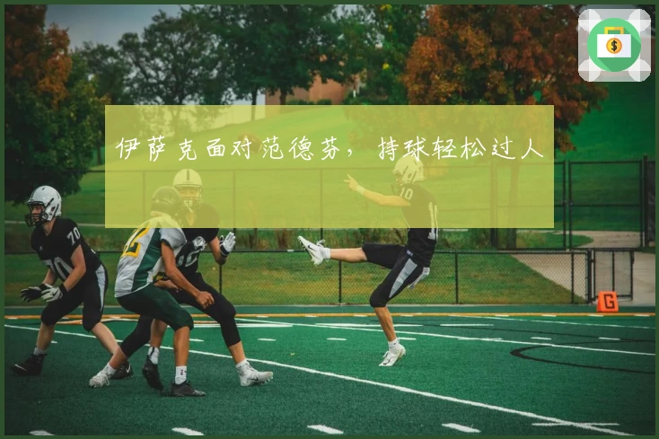 伊萨克面对范德芬，持球轻松过人