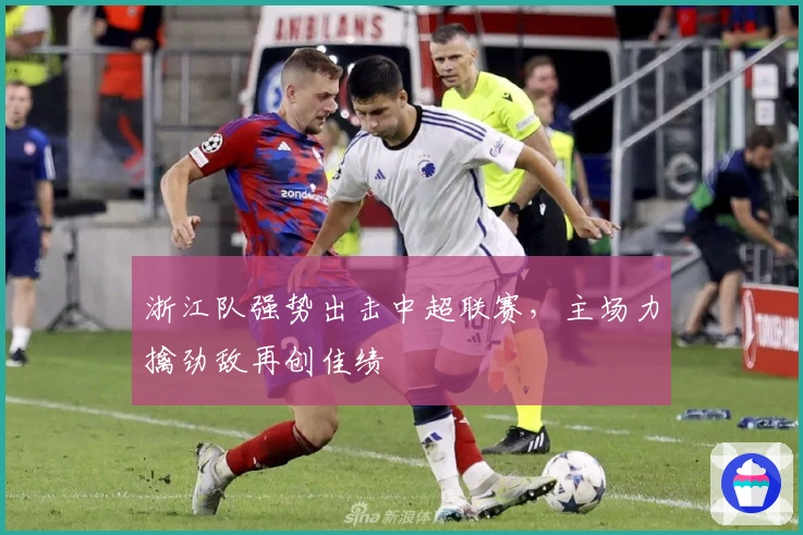 浙江队强势出击中超联赛，主场力擒劲敌再创佳绩