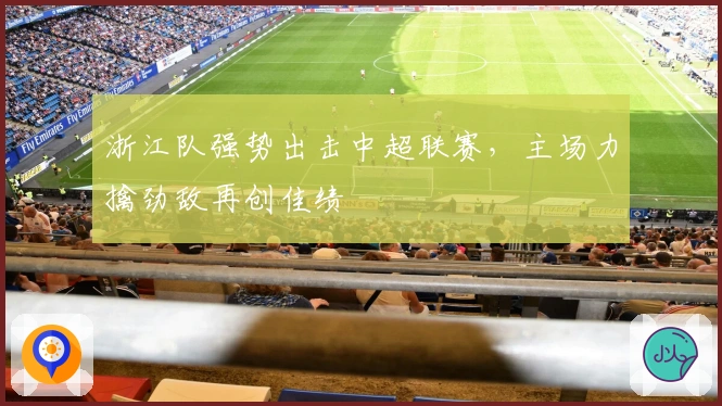 浙江队强势出击中超联赛，主场力擒劲敌再创佳绩