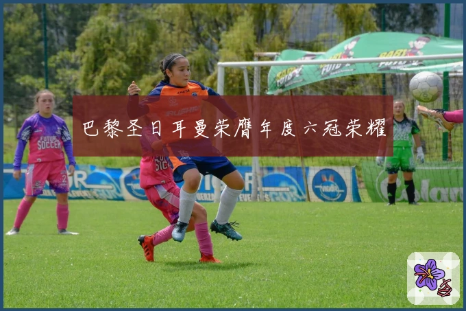 巴黎圣日耳曼荣膺年度六冠荣耀