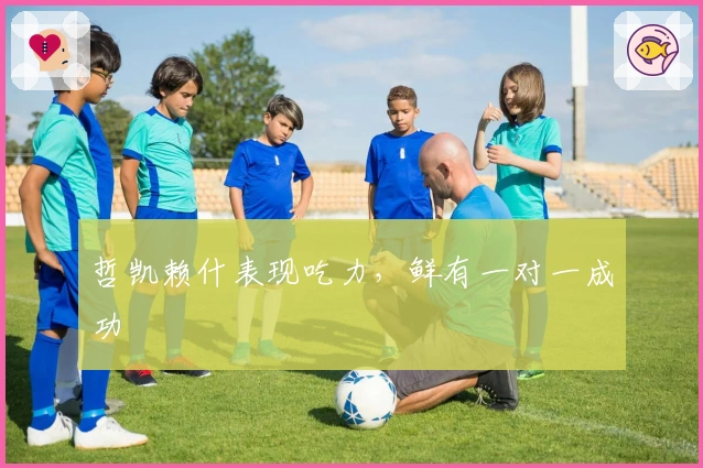 哲凯赖什表现吃力，鲜有一对一成功