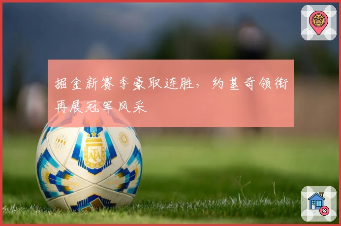 掘金新赛季豪取连胜，约基奇领衔再展冠军风采