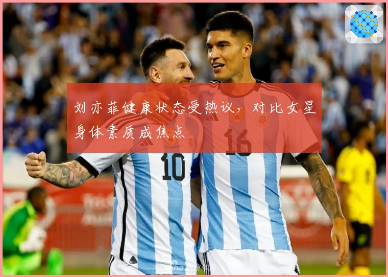 刘亦菲健康状态受热议，对比女星身体素质成焦点