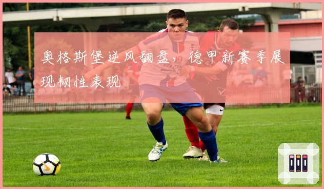 奥格斯堡逆风翻盘，德甲新赛季展现韧性表现